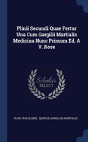 Plinii Secundi Quae Fertur Una Cum Gargilii Martialis Medicina Nunc Primum Ed. A V. Rose