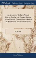 An Account of the Facts Which Appeared on the Late Enquiry Into the Loss of Minorca, from Authentic Papers. by the Monitor. the Second Edition