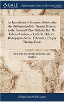 An Introductory Discourse Delivered at the Ordination of Mr. Thomas Prentice to the Pastoral Office with the Rev. Mr. Edward Godwin, at Little St. Helen's, Bishopsgate-Street, February 1, 1764 by Thomas Towle
