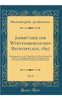 JahrbÃ¼cher Der WÃ¼rttembergischen Rechtspflege, 1897, Vol. 8: Herausgegeben Von Den Mitgliedern Des Oberlandesgerichts Und Des Verwaltungsgerichtshofs Zu Stuttgart Und Des Vorstandes Der WÃ¼rttembergischen Anwaltskammer (Classic Reprint)