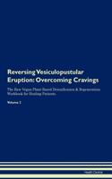 Reversing Vesiculopustular Eruption: Overcoming Cravings the Raw Vegan Plant-Based Detoxification & Regeneration Workbook for Healing Patients. Volume 3