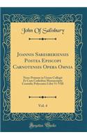 Joannis Saresberiensis Postea Episcopi Carnotensis Opera Omnia, Vol. 4: Nunc Primum in Unum Collegit Et Cum Codicibus Manuscriptis Contulit; Polycratici Libri VI-VIII (Classic Reprint)