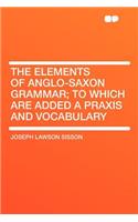The Elements of Anglo-Saxon Grammar; To Which Are Added a Praxis and Vocabulary