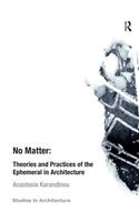 No Matter: Theories and Practices of the Ephemeral in Architecture: Theories and Practices of the Ephemeral in Architecture