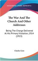 The War And The Church And Other Addresses: Being The Charge Delivered At His Primary Visitation, 1914 (1915)