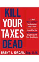 Kill Your Taxes Dead: A 12 Week Drive and Learn Tax Reduction Study Course: Learn What the Tax Professionals Only Share with Their Rich Clients