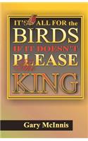 It's All For The Birds If It Doesn't Please The King