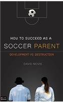 How to Succeed as a Soccer Parent: Development vs. Destruction: Development Vs. Destruction: eLive Digital Download included