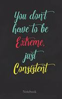 You Don't Have To Be Extreme, Just Consistent