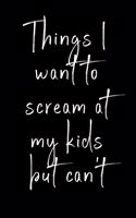Things I want to scream at my kids but can't