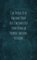 I'm Trying To Be Awesome Today But I'm Exhausted From Being So Freakin' Awesome Yesterday.
