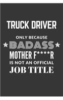 Truck Driver Only Because Badass Mother F****R Is Not An Official Job Title Notebook