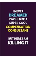 I Never Dreamed I would Be A Super Cool Compensation Consultant But Here I Am Killing It: 6X9 120 pages Career Notebook Unlined Writing Journal