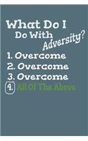 What Do I Do With Adversity? 1. Overcome 2. Overcome 3. Overcome 4. All Of The Above