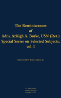 The Reminiscences of Adm. Arleigh A. Burke, USN (Ret.), Special Series on Selected Subjects, vol. 1: 1901-1996