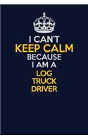 I Can't Keep Calm Because I Am A Log truck driver