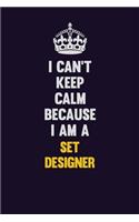 I Can't Keep Calm Because I Am A Set Designer