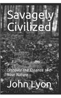 Savagely Civilized: Discover the Essance of Your Nature