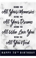Behind You All Your Memories. Before You All Your Dreams. Around You All Who Love You. Within You All You Need. Happy 70th Birthday: 6x9" Lined Notebook/Journal 70th Birthday Gift Idea For Girls, Women