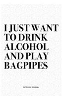 I Just Want To Drink Alcohol And Play Bagpipes: A 6x9 Inch Diary Notebook Journal With A Bold Text Font Slogan On A Matte Cover and 120 Blank Lined Pages Makes A Great Alternative To A Card