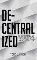 Decentralized: Blockchain and the Future Web: An Introductory Guide