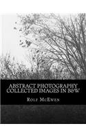 Abstract Photography - Collected Images in B&W