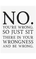 No You're Wrong So Just Sit There in Your Wrongness and Be Wrong