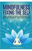 Mindfulness Fixing the Self: Daily Mindfulness Approach to Life. Be Present and Live Joyous