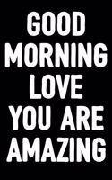 Good Morning Love You Are Amazing: Blank Lined Journal to Write in / Romantic Diary Gifts for Girls, Boys, Men & Women / 6x9 Notebook with 100 Pages / Unique Composition Book