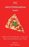 Mediterranean Way: Health and Tasty Recipes to Discover New Foods and Boost Your Taste