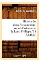 Histoire Des Deux Restaurations: Jusqu'à l'Avènement de Louis-Philippe. T 8 (Éd.1860): (Histoire)