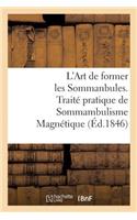 L'Art de Former Les Sommanbules. Traité Pratique de Sommambulisme Magnétique