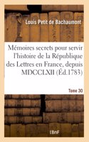 Mémoires secrets pour servir à l'histoire de la République des Lettres en France, depuis MDCCLXII: Journal d'Un Observateur, Analyses de Pièces de Théâtre Qui Ont Paru Durant CET Intervalle. Tome 30