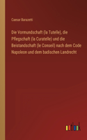 Vormundschaft (la Tutelle), die Pflegschaft (la Curatelle) und die Beistandschaft (le Conseil) nach dem Code Napoleon und dem badischen Landrecht