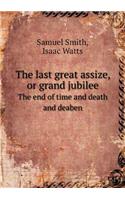 The last great assize, or grand jubilee The end of time and death and deaben: (English)