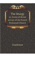 The Liturgy Or, Forms of Divine Service of the French Protestant Church