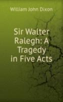 Sir Walter Ralegh: A Tragedy in Five Acts