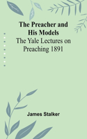 Preacher and His Models; The Yale Lectures on Preaching 1891