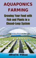 Aquaponics Farming: Growing Your Food with Fish and Plants in a Closed-Loop System