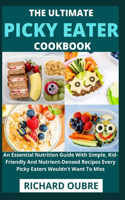 Ultimate Picky Eater Cookbook: An Essential Nutrition Guide With Simple, Kid-Friendly And Nutrient-Densed Recipes Every Picky Eaters Wouldn't Want To Miss