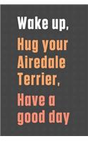 Wake up, Hug your Airedale Terrier, Have a good day