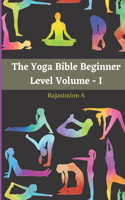 The Yoga Bible Beginner Level Volume - I: 122 Beginner poses will make you well healthy and strong