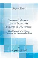 Visitors' Manual of the National Bureau of Standards: A Brief Synopsis of Its History, Functions, and Laboratory Facilities (Classic Reprint): A Brief Synopsis of Its History, Functions, and Laboratory Facilities (Classic Reprint)