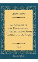 An Account of the Religious and Literary Life of Adam Clarke LL. D., F. A.S, Vol. 2 (Classic Reprint)