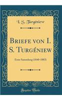 Briefe Von I. S. TurgÃ©niew: Erste Sammlung (1840-1883) (Classic Reprint): Erste Sammlung (1840-1883) (Classic Reprint)