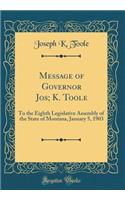 Message of Governor Jos; K. Toole: To the Eighth Legislative Assembly of the State of Montana, January 5, 1903 (Classic Reprint)