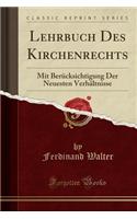 Lehrbuch Des Kirchenrechts: Mit BerÃ¼cksichtigung Der Neuesten VerhÃ¤ltnisse (Classic Reprint)