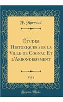 Etudes Historiques Sur La Ville de Cognac Et L'Arrondissement, Vol. 1 (Classic Reprint)