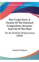 How Crops Grow, A Treatise Of The Chemical Composition, Structure And Life Of The Plant