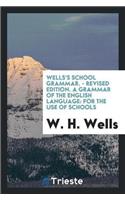 Wells's School Grammar. - Revised Edition. a Grammar of the English Language: For the Use of Schools